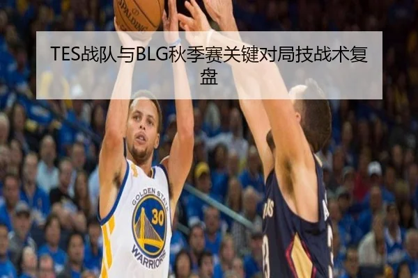 TES战队与BLG秋季赛关键对局技战术复盘